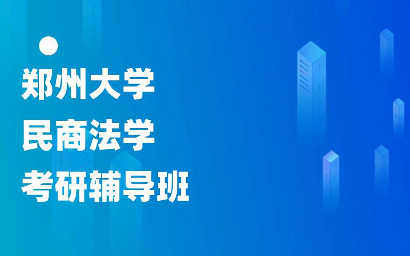 郑州大学考研辅导班有用吗?[名师指导]郑大民商法学考研辅导