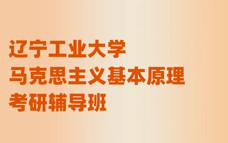 辽宁工业大学马克思主义基本原理考研辅导班