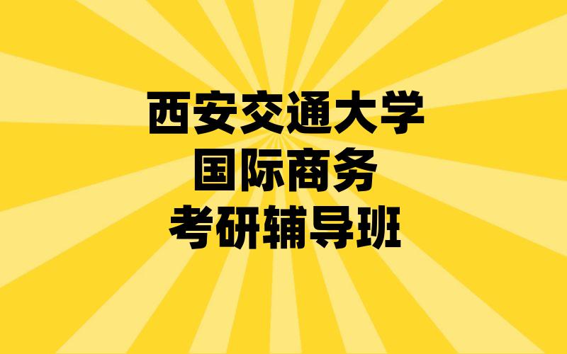 西安交通大学国际商务考研辅导班