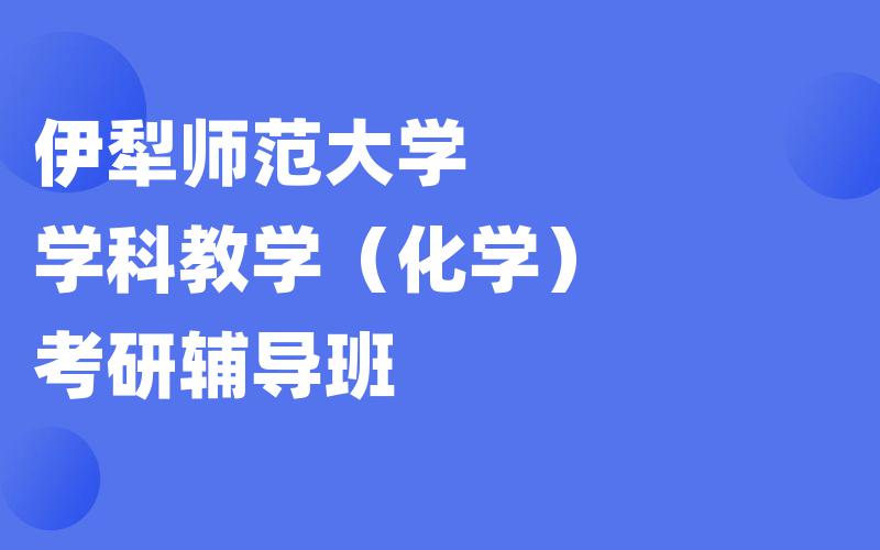 伊犁师范大学学科教学（化学）考研辅导班