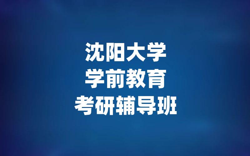 沈阳大学学前教育考研辅导班