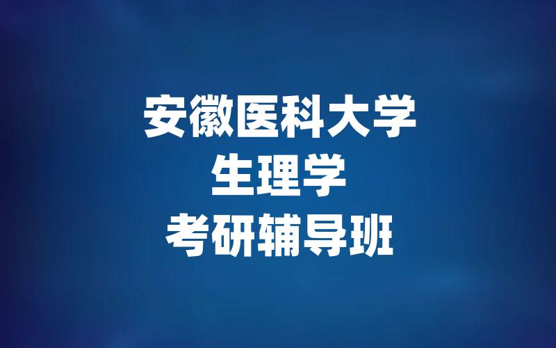 安徽医科大学生理学考研辅导班