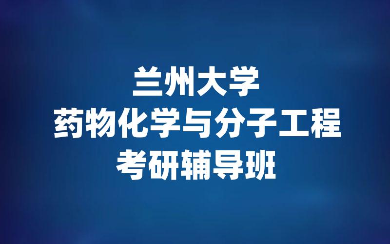 兰州大学药物化学与分子工程考研辅导班