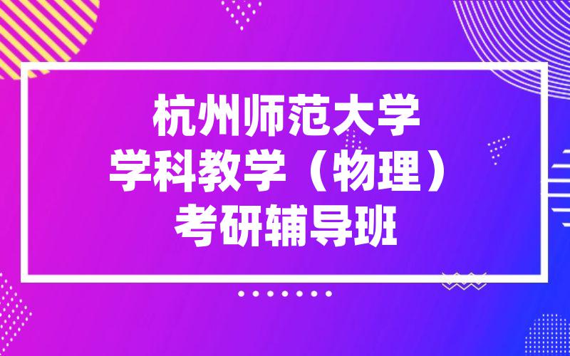 杭州师范大学学科教学（物理）考研辅导班