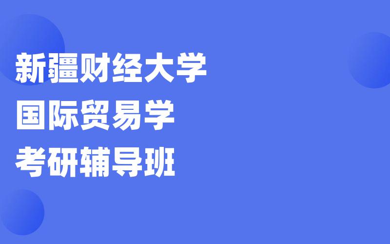 新疆财经大学国际贸易学考研辅导班