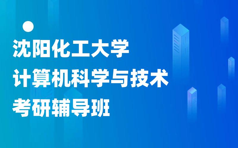 沈阳化工大学计算机科学与技术考研辅导班