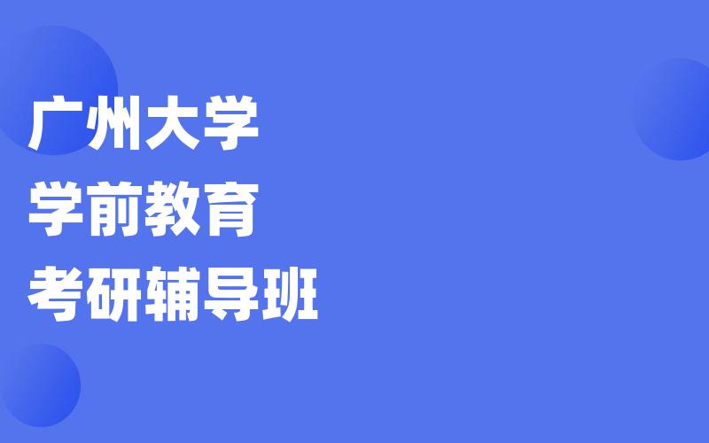 广州大学学前教育考研辅导班