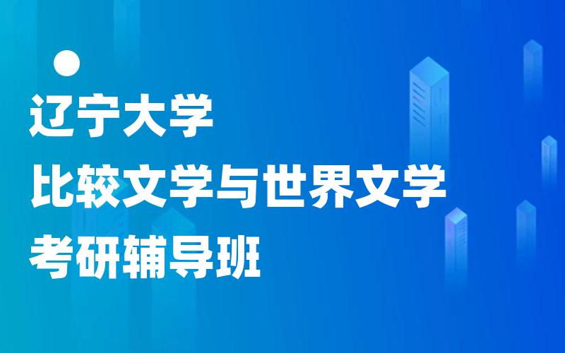 辽宁大学比较文学与世界文学考研辅导班