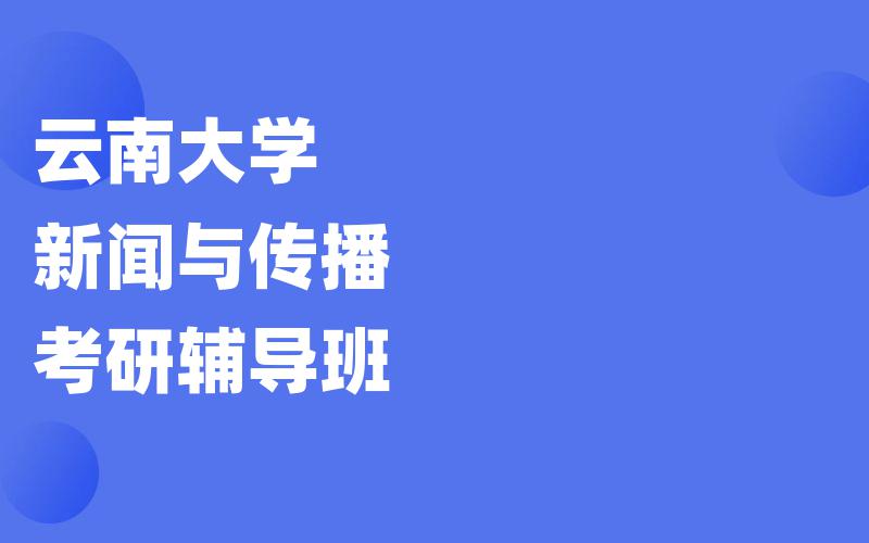 云南大学新闻与传播考研辅导班