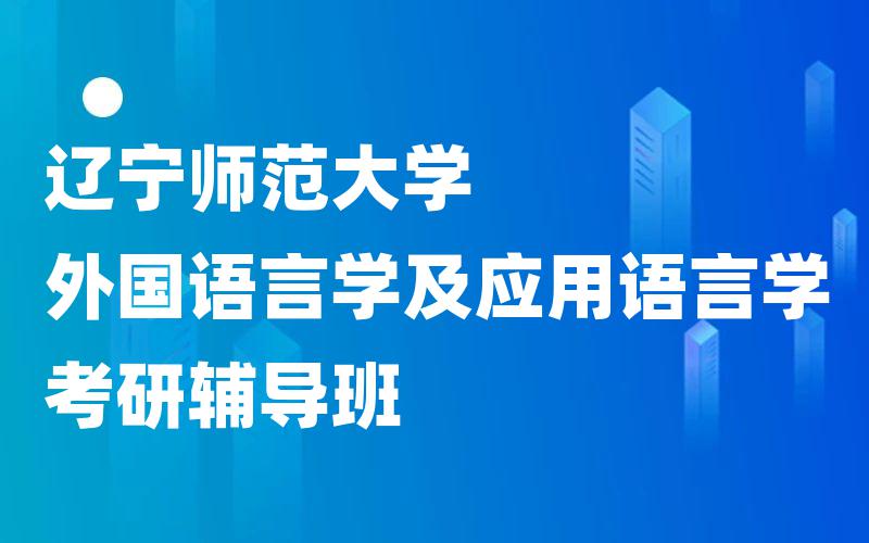 辽宁师范大学外国语言学及应用语言学考研辅导班