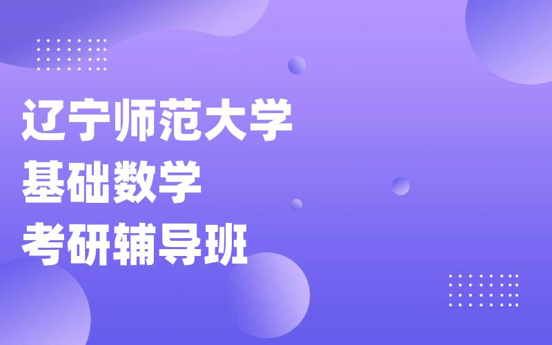 辽宁师范大学基础数学考研辅导班