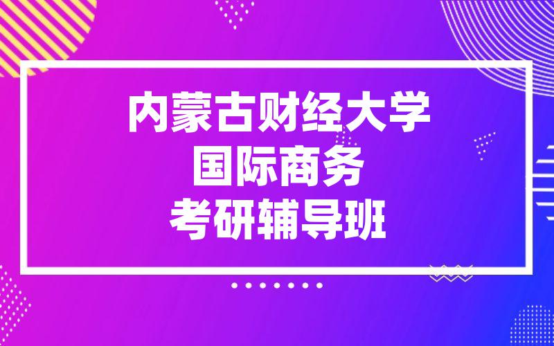 内蒙古财经大学国际商务考研辅导班