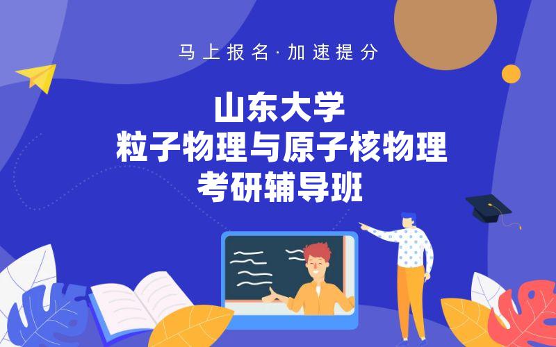 山东大学粒子物理与原子核物理考研辅导班