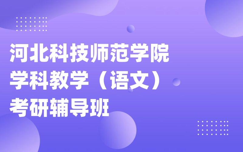 河北科技师范学院学科教学（语文）考研辅导班