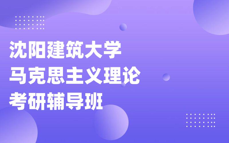 沈阳建筑大学马克思主义理论考研辅导班