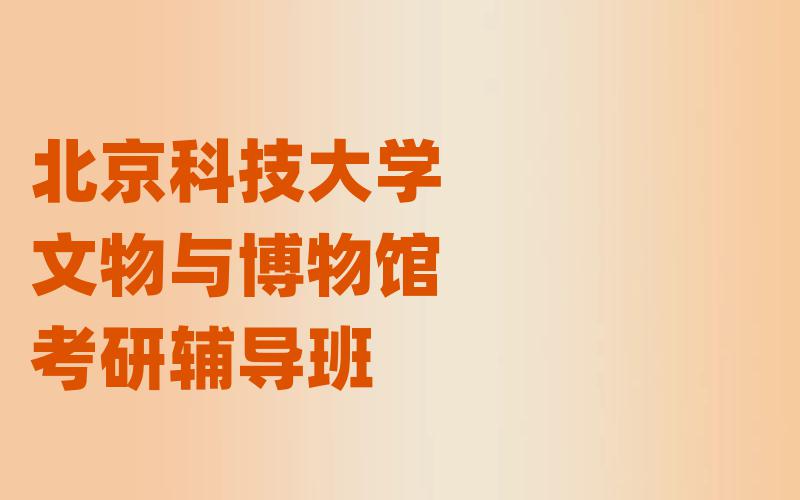 北京科技大学文物与博物馆考研辅导班