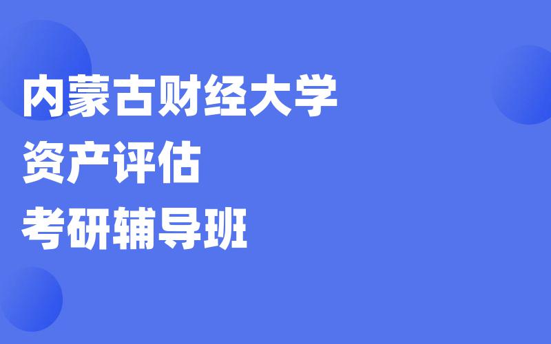 内蒙古财经大学资产评估考研辅导班