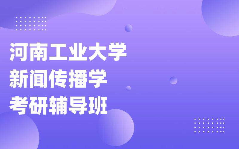 河南工业大学新闻传播学考研辅导班