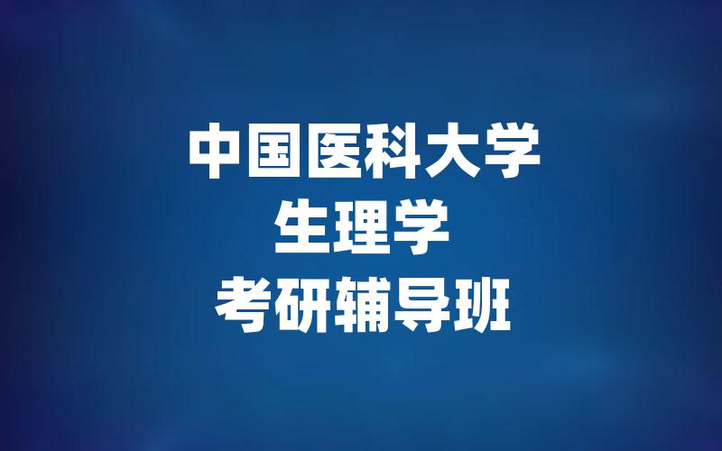 中国医科大学生理学考研辅导班