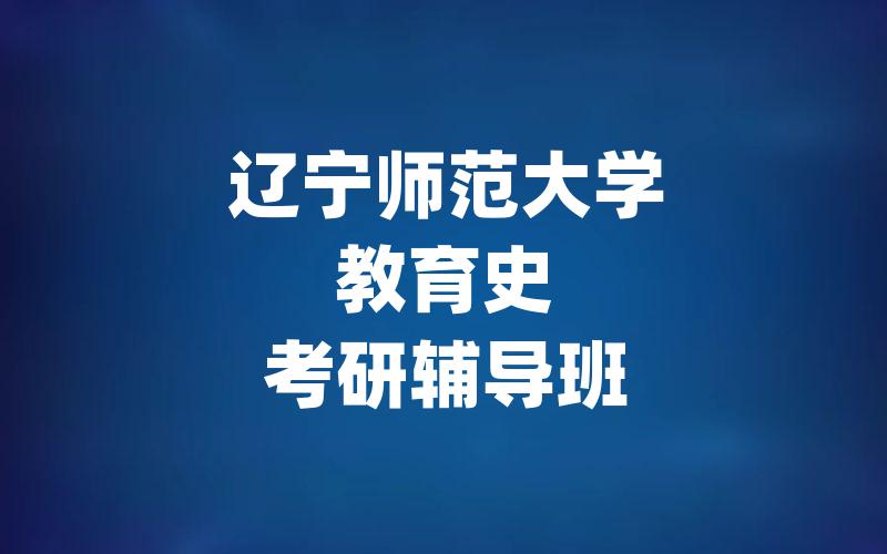 辽宁师范大学教育史考研辅导班