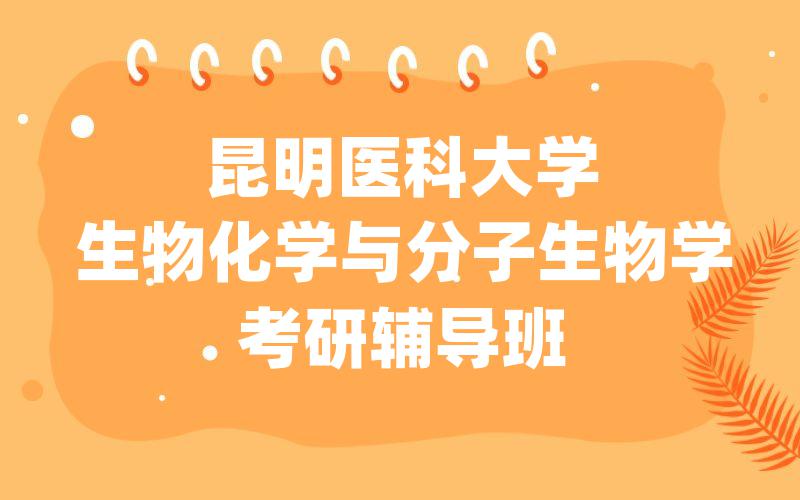 昆明医科大学生物化学与分子生物学考研辅导班