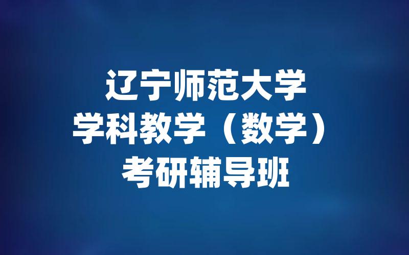 辽宁师范大学学科教学（数学）考研辅导班