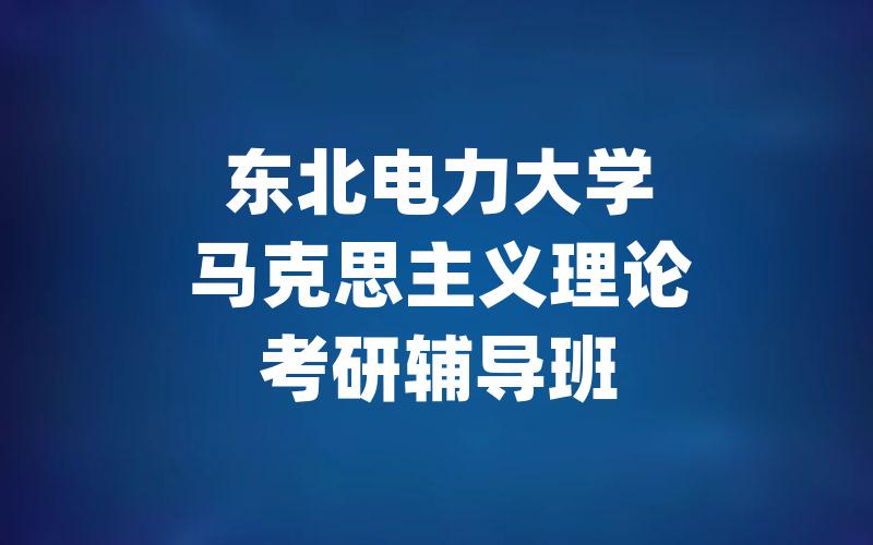 东北电力大学马克思主义理论考研辅导班