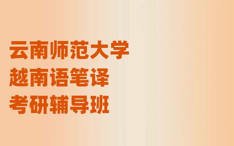 云南师范大学越南语笔译考研辅导班