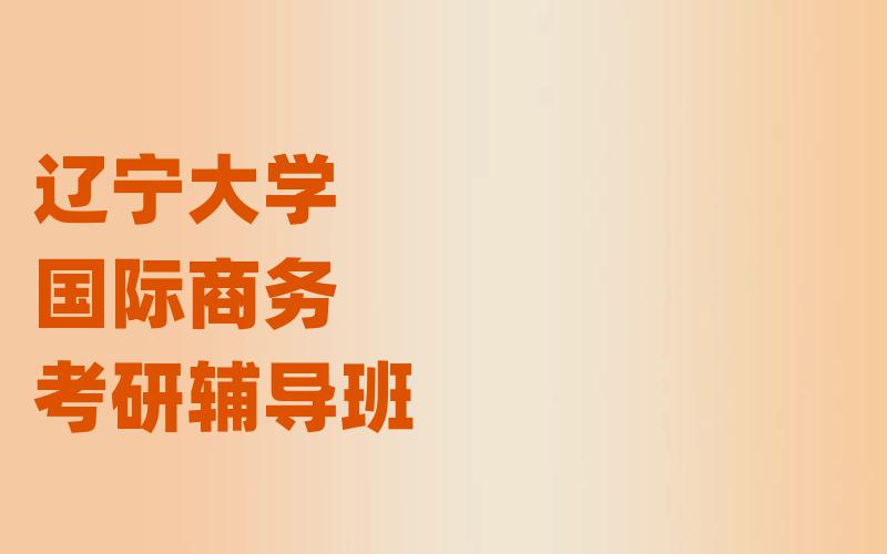 辽宁大学国际商务考研辅导班