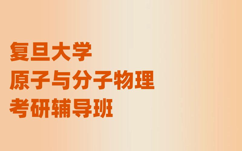 复旦大学原子与分子物理考研辅导班