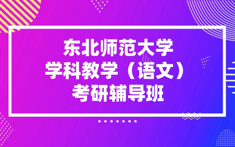 东北师范大学学科教学（语文）考研辅导班