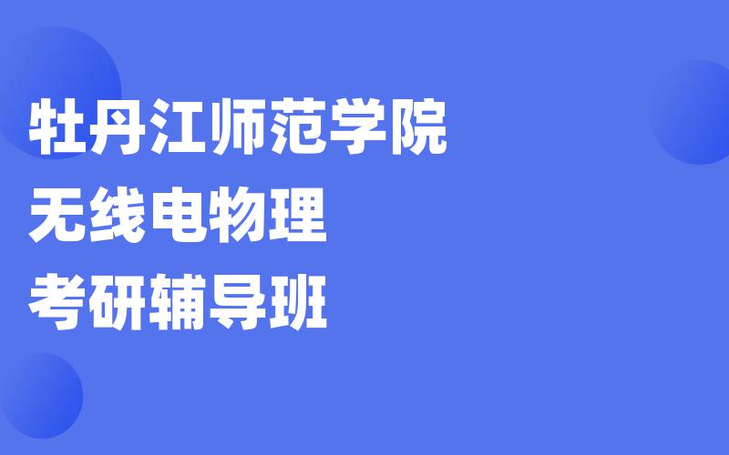 牡丹江师范学院无线电物理考研辅导班