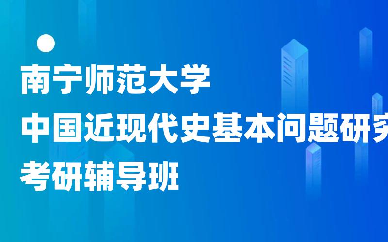 南宁师范大学中国近现代史基本问题研究考研辅导班