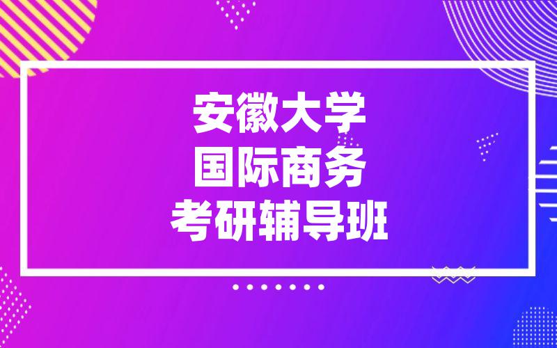 安徽大学国际商务考研辅导班