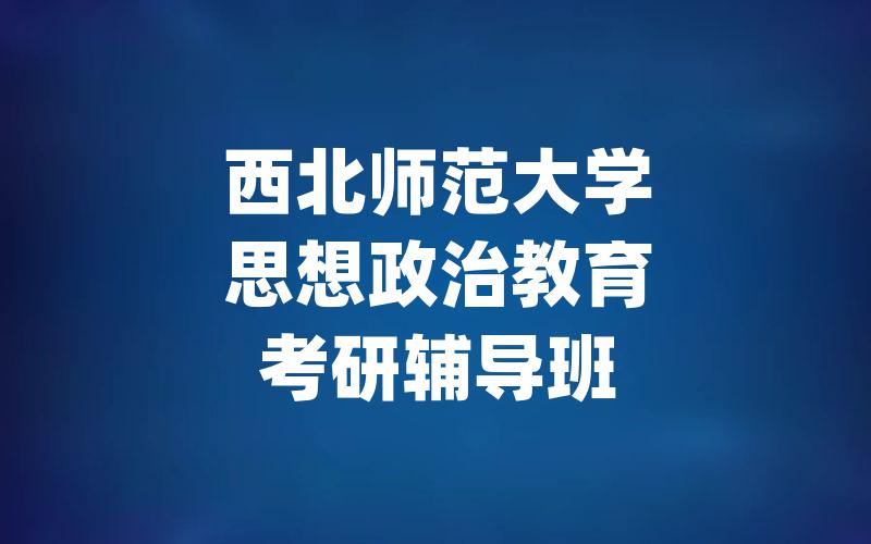 西北师范大学思想政治教育考研辅导班