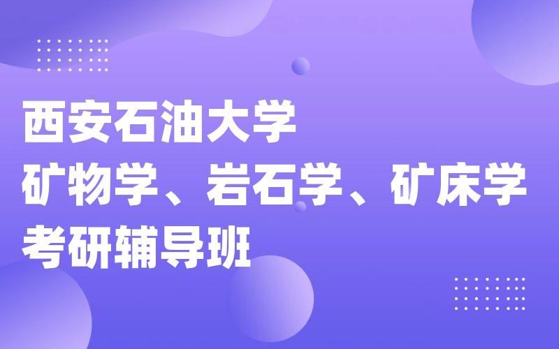 西安石油大学矿物学、岩石学、矿床学考研辅导班