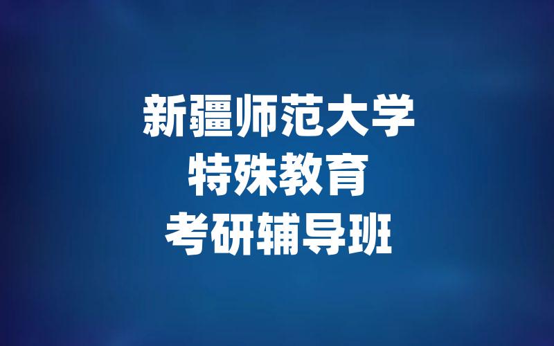 新疆师范大学特殊教育考研辅导班