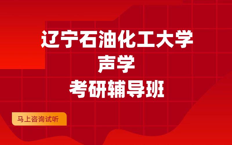 辽宁石油化工大学声学考研辅导班