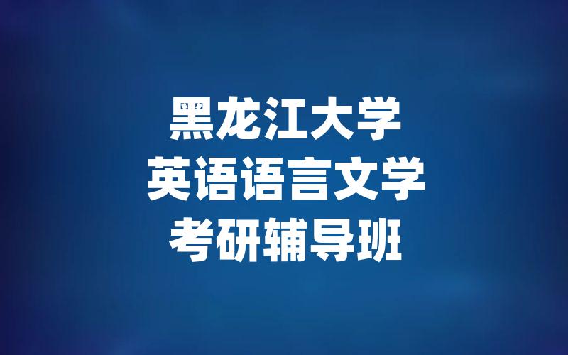 黑龙江大学英语语言文学考研辅导班