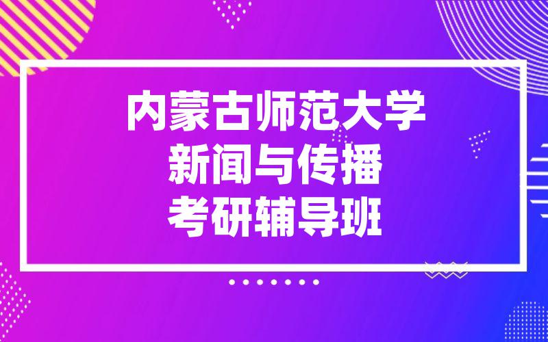 内蒙古师范大学新闻与传播考研辅导班