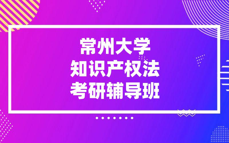 常州大学知识产权法考研辅导班