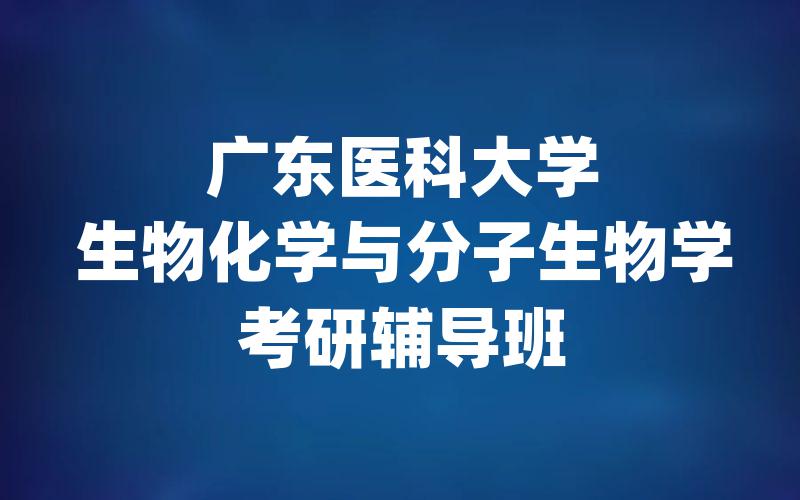 广东医科大学生物化学与分子生物学考研辅导班