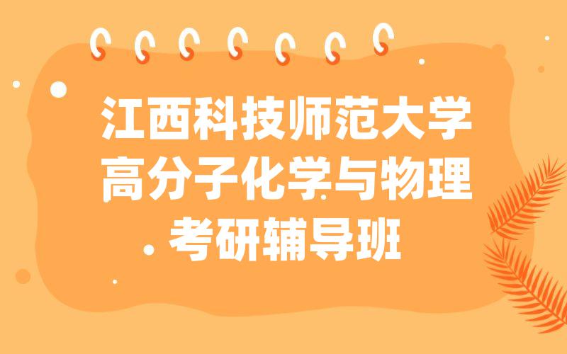 江西科技师范大学高分子化学与物理考研辅导班