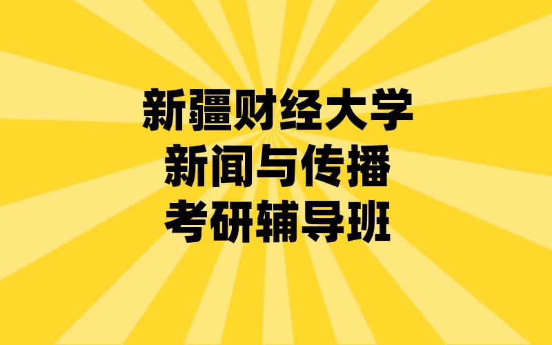 新疆财经大学新闻与传播考研辅导班