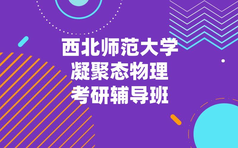 西北师范大学凝聚态物理考研辅导班