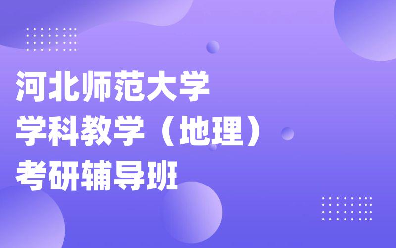 河北师范大学学科教学（地理）考研辅导班