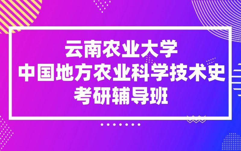 云南农业大学中国地方农业科学技术史考研辅导班