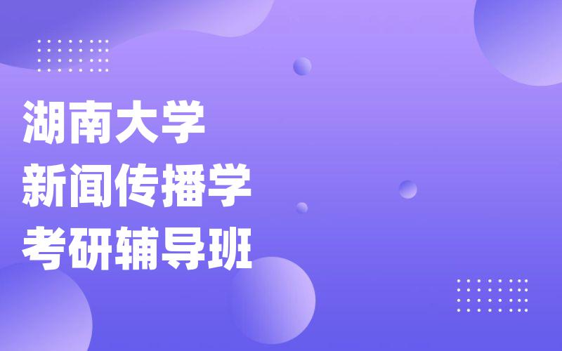 湖南大学新闻传播学考研辅导班