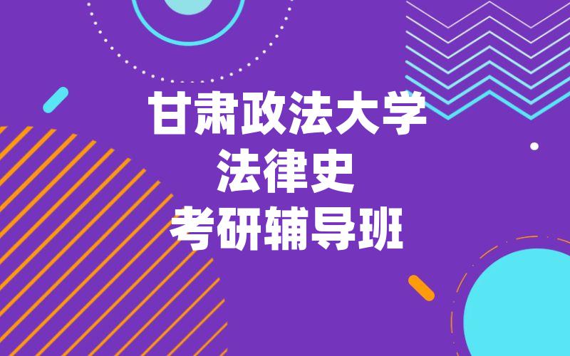 甘肃政法大学法律史考研辅导班