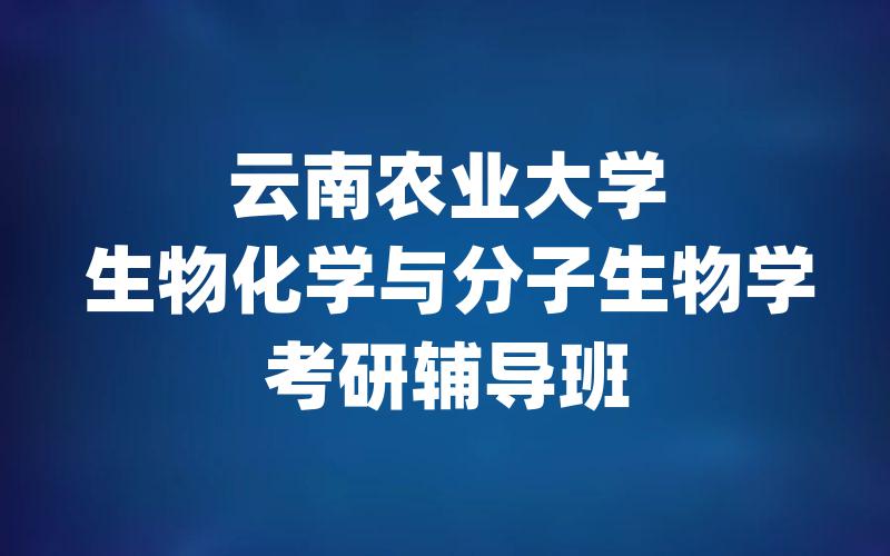 云南农业大学生物化学与分子生物学考研辅导班